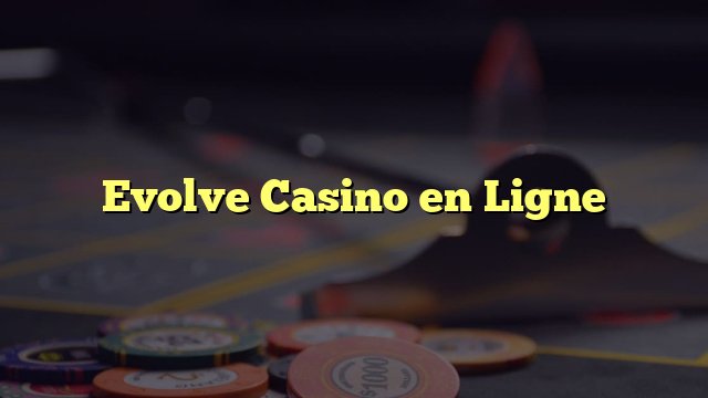 Evolve casino, evolve casino en ligne